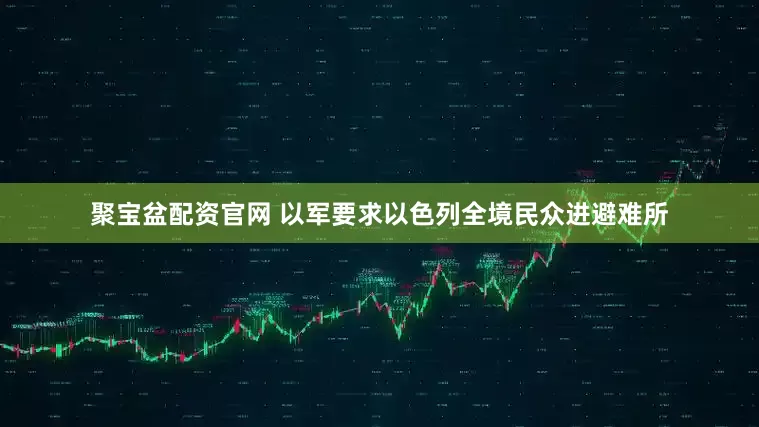 聚宝盆配资官网 以军要求以色列全境民众进避难所
