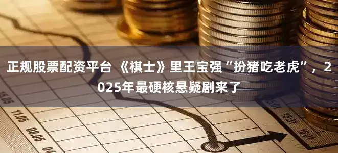 正规股票配资平台 《棋士》里王宝强“扮猪吃老虎”，2025年最硬核悬疑剧来了