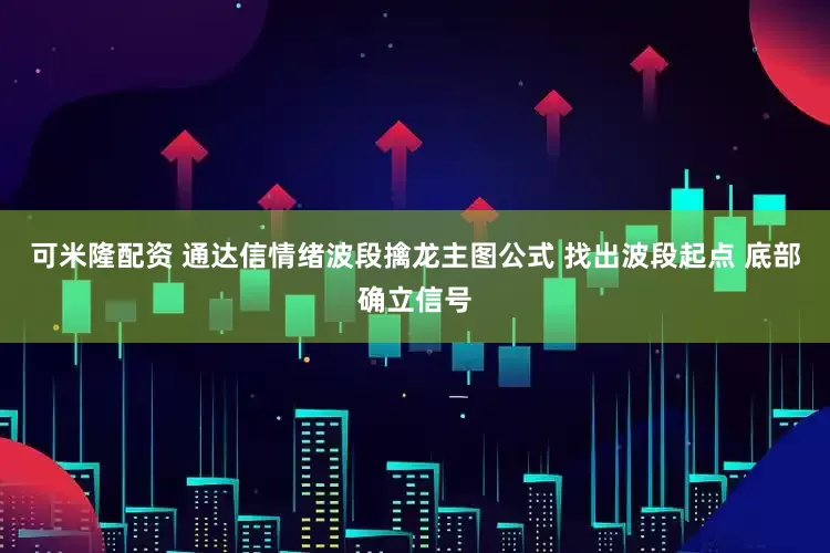可米隆配资 通达信情绪波段擒龙主图公式 找出波段起点 底部确立信号