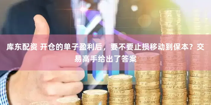 库东配资 开仓的单子盈利后，要不要止损移动到保本？交易高手给出了答案