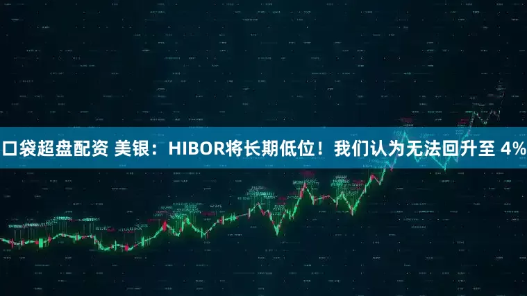 口袋超盘配资 美银：HIBOR将长期低位！我们认为无法回升至 4%