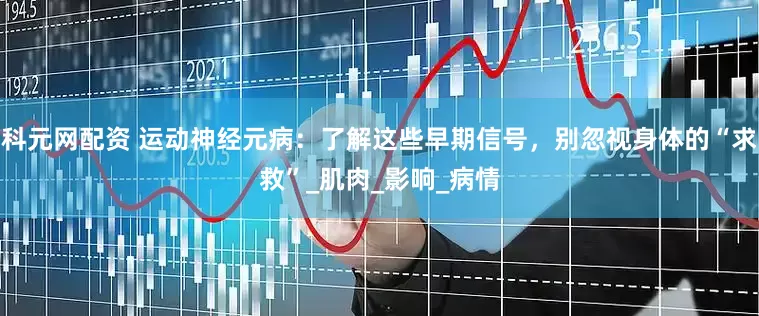 科元网配资 运动神经元病：了解这些早期信号，别忽视身体的“求救”_肌肉_影响_病情