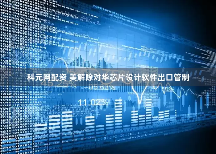 科元网配资 美解除对华芯片设计软件出口管制