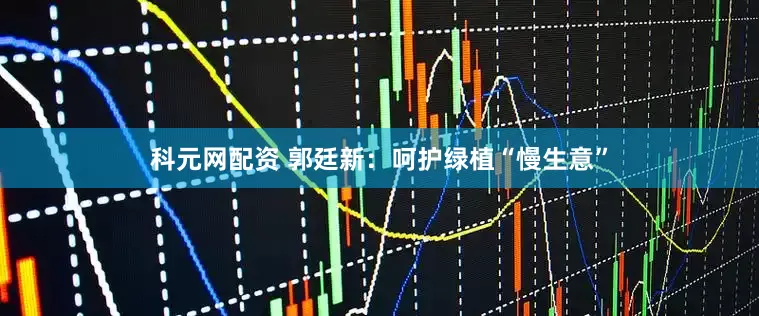 科元网配资 郭廷新：呵护绿植“慢生意”