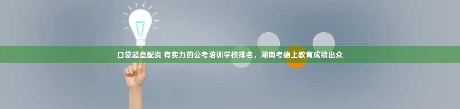 口袋超盘配资 有实力的公考培训学校排名，湖南考德上教育成绩出众