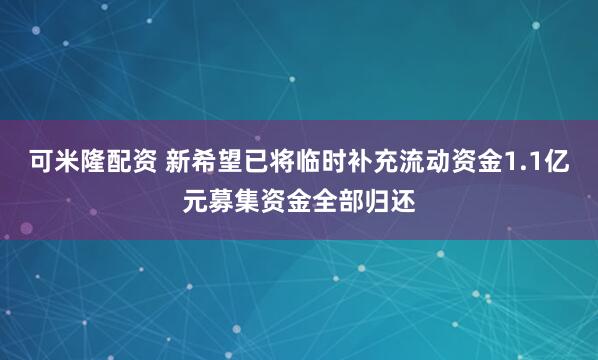 可米隆配资 新希望已将临时补充流动资金1.1亿元募集资金全部归还