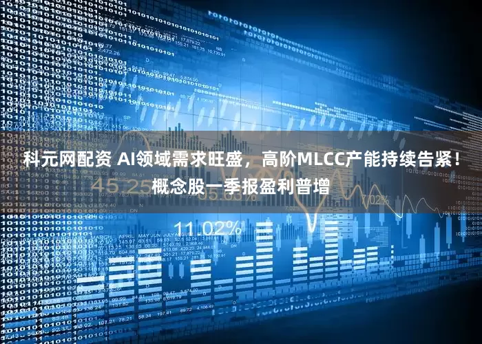 科元网配资 AI领域需求旺盛，高阶MLCC产能持续告紧！概念股一季报盈利普增